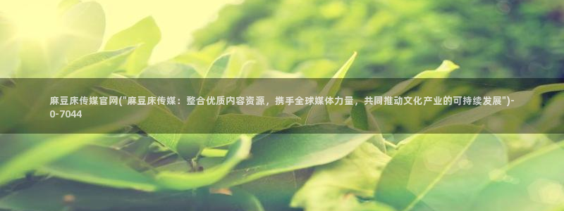 麻豆传媒官网苹果：麻豆床传媒官网(\