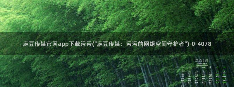 麻豆传媒官网欢迎你：麻豆传媒官网app下载污污(\