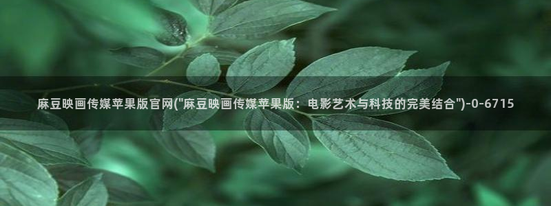 麻豆床传媒官网app：麻豆映画传媒苹果版官网(\