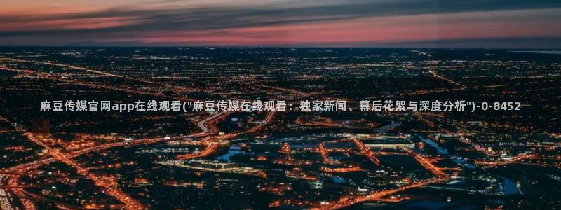 麻豆传媒直播官网最新：麻豆传媒官网app在线观看(\