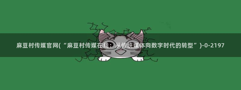 麻豆madou传媒官网：麻豆村传媒官网(“麻豆村传媒在线：从传统媒体向数字时代的转型”)