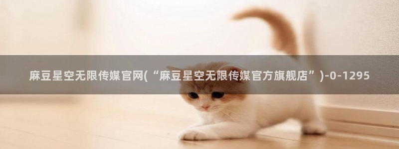 麻豆传媒直播官网可可：麻豆星空无限传媒官网(“麻豆星空无限传媒官方旗舰店”)