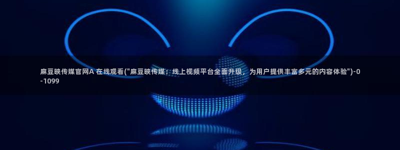 麻豆传媒直播官网最新：麻豆映传媒官网A 在线观看(\