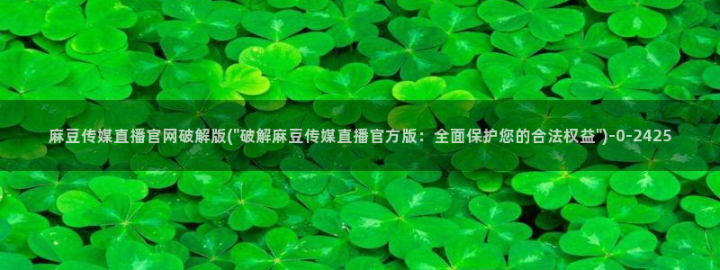 火辣麻豆传媒官网：麻豆传媒直播官网破解版(\