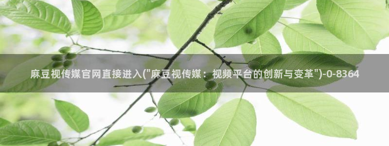 麻豆传媒直播官网H：麻豆视传媒官网直接进入(\