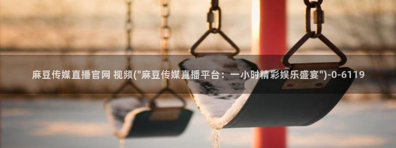 麻豆有限传媒app官网：麻豆传媒直播官网 视频(\