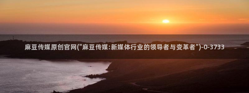 麻豆传媒直播官网污：麻豆传媒原创官网(\